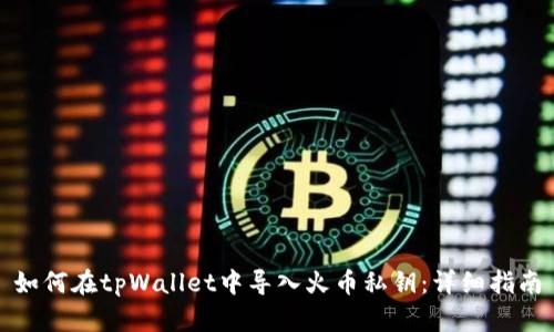 如何在tpWallet中导入火币私钥:详细指南