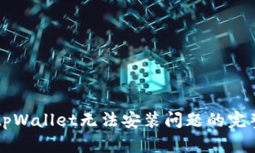 解决tpWallet无法安装问题的完整指南