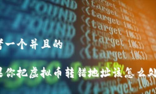 思考一个并且的
如果你把虚拟币转错地址该怎么处理?