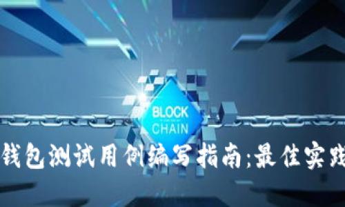 区块链钱包测试用例编写指南:最佳实践与示例
