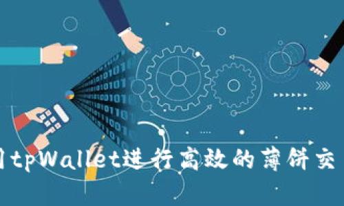 如何使用tpWallet进行高效的薄饼交易和管理