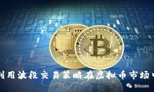 如何利用波段交易策略在虚拟币市场中获利