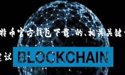 根据您的要求,我将提供一个关于“比特币官方钱包下载”的、相关关键词、详细内容以及5个相关问题的介绍。
比特币官方钱包下载:全攻略与安全建议
