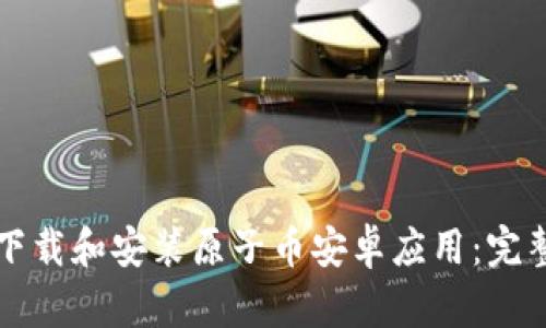如何下载和安装原子币安卓应用：完整指南