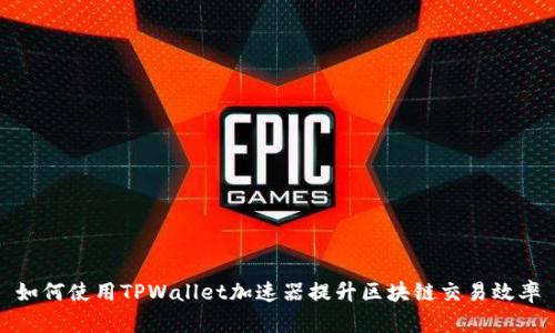 如何使用TPWallet加速器提升区块链交易效率
