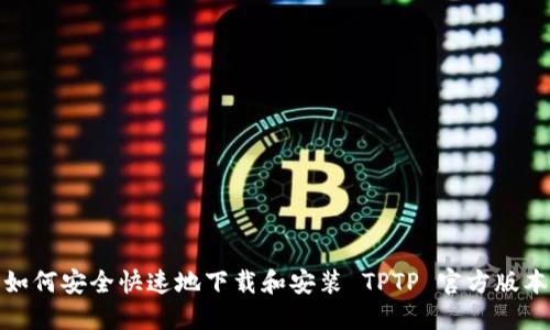 如何安全快速地下载和安装 TPTP 官方版本