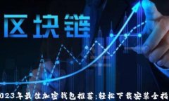 2023年最佳加密钱包推荐：轻松下载安装全指南