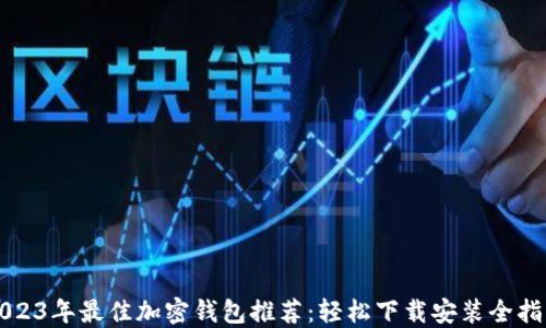
2023年最佳加密钱包推荐：轻松下载安装全指南