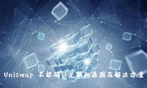 Uniswap 不能确认兑换的原因及解决方案