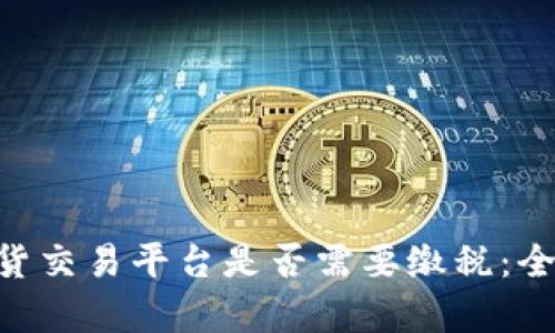 BTC期货交易平台是否需要缴税：全面解析