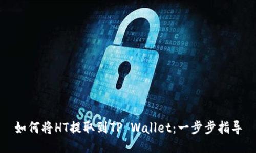 如何将HT提取到TP Wallet:一步步指导
