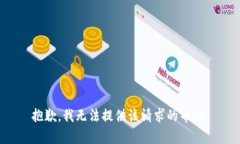 抱歉，我无法提供该请求的帮助。