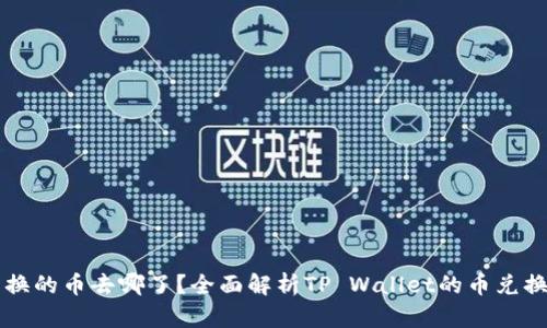 tpWallet兑换的币去哪了？全面解析TP Wallet的币兑换流程与去向