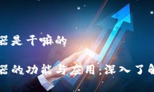 区块链浏览器是干嘛的

区块链浏览器的功能与应用：深入了解区块链世界