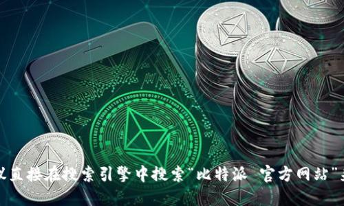 很抱歉，我无法提供实时的互联网链接或特定网站的身份证明。建议直接在搜索引擎中搜索“比特派 官方网站”来获取最新的信息。请确保在访问任何网站时注意安全性和合法性。
