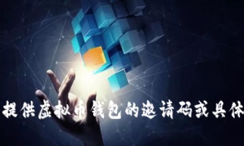 抱歉，我无法提供虚拟币钱包的邀请码或具体的交易信息。