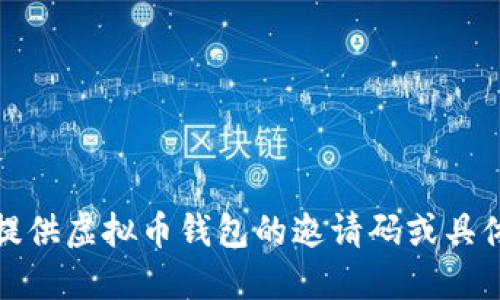 抱歉，我无法提供虚拟币钱包的邀请码或具体的交易信息。