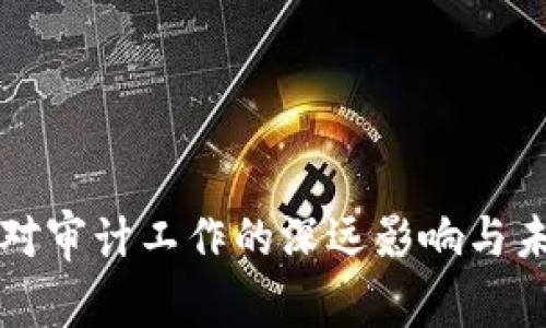 区块链对审计工作的深远影响与未来发展