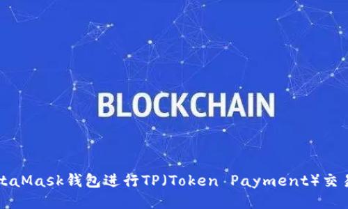 如何使用MetaMask钱包进行TP(Token Payment)交易的详细指南