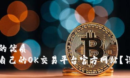 思考一个并且的优质
如何选择适合自己的OK交易平台官方网站？详细指南与分析