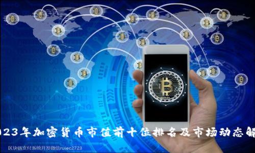 2023年加密货币市值前十位排名及市场动态解析
