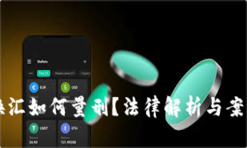 私下换汇如何量刑?法律解析与案例分析