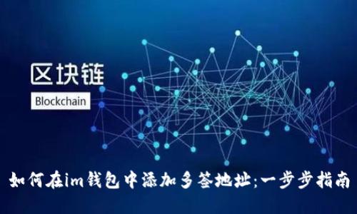 如何在im钱包中添加多签地址:一步步指南