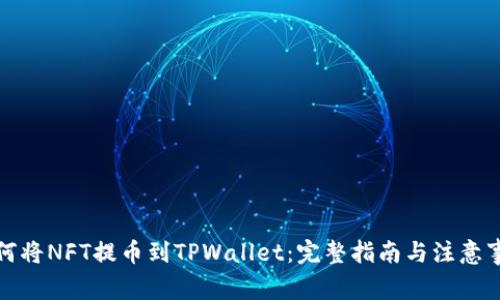 如何将NFT提币到TPWallet:完整指南与注意事项