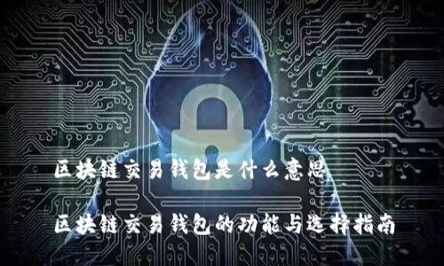 区块链交易钱包是什么意思

区块链交易钱包的功能与选择指南