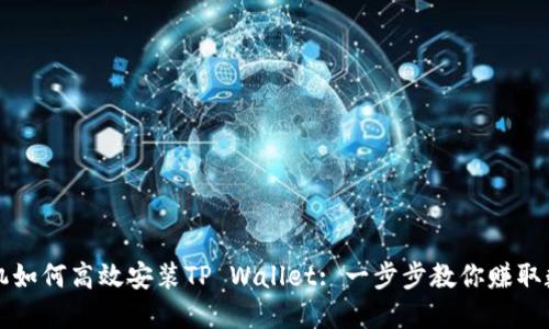 华为手机如何高效安装TP Wallet: 一步步教你赚取数字资产