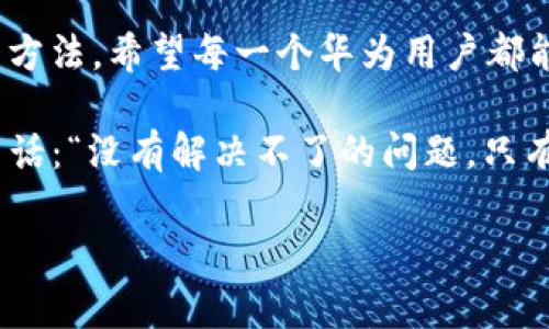 华为手机如何解决无法创建tpWallet的问题

在现代数字化时代，电子钱包已成为我们日常生活中不可或缺的一部分。作为一家全球知名的科技公司，华为不仅在智能手机硬件领域取得了巨大的成功，其软件产品和服务也在不断创新。然而，一些用户在使用华为手机时，发现无法创建tpWallet（即tp钱包），这让许多有意体验数字支付和管理资产的用户感到困惑和沮丧。本文将探讨可能导致此问题的原因，并提供一些解决方案。

理解tpWallet的功能与优势

tpWallet，作为一种数字钱包，不仅可以存储和管理多种数字资产，还能进行便捷的支付、转账和兑换。对于许多年轻人而言，这是一种新的消费方式和理财工具。回想我小时候，传统的现金支付似乎是唯一的选择，而如今，电子支付的普及让我们的生活变得更加便利。但是，如果你在华为手机上无法创建tpWallet，首先需要了解可能的原因。这些因素可能包括系统不兼容、应用版本过旧，或是缺乏必要的权限设置等。

检查系统要求与软件版本

首先，你需要确保华为手机的系统版本满足tpWallet的最低要求。通常情况下，应用的官方网站会列出所需的系统版本信息。当我第一次尝试下载某个新款应用时，也曾因为没有及时更新系统而无法使用。你可以通过进入“设置”“系统与更新”“软件更新”，检查并更新你的手机系统版本。

获取必要的权限

许多应用在初始安装时，需要一些基本权限才能创建账号并进行配置。你可以在手机的设置中，找到tpWallet应用，查看它的权限设置。如果发现有权限未开启，比如相机或存储权限，那就需要手动开启。从我个人的经历来看，许多应用因为权限不足而无法正常运行，这样的情况屡见不鲜。

检查网络连接

tpWallet创建过程中需要稳定的互联网连接。无论是使用Wi-Fi还是移动数据，网络的不稳定都可能导致创建失败。我记得有一次在信号差的地方尝试进行在线支付，结果卡了很久，最后不得不放弃。确保你在一个信号强、网络稳定的环境下再尝试创建tpWallet。

重新安装tpWallet

如果以上步骤都检查无误，但依然无法创建tpWallet，可以尝试卸载该应用并重新安装。有时候，应用在安装过程中可能会出现一些错误，导致后续无法正常使用。通过重新安装，我们常常可以解决此类问题。回首我以前使用过的一些应用，也曾因重装结束了漫长的“排队”等待状态。

联系客服和用户社区的支持

如果尝试了以上几种方法仍然无法解决问题，建议联系tpWallet的客服或关注相关的用户社区。在一些科技产品的论坛中，我曾经收获到不少实用的解决办法和经验分享。许多用户可能遇到过同样的问题，互相交流和分享会让我们共同受益。

总结与展望

在这一数字化的时代，电子钱包的便利性无疑是巨大的，而华为手机作为顶尖的智能设备，使用这些应用本该轻松愉快。但在某些情况下，创建tpWallet也许会遇到阻碍。通过上述的检查和解决方法，希望每一个华为用户都能顺利创建属于自己的tpWallet，体验更加便捷的数字生活。

无论是技术的不断推进，还是人们生活方式的转变，我们都在不断适应新的工具与平台。因此，当我们遇到问题时，保持耐心，探索解决方案，最终都能迎刃而解。当我在面对困难时，常常想到一句话：“没有解决不了的问题，只有不去尝试的解决者。”让我相信，只要努力，我们总能找到适合自己的解决办法。

华为手机,tpWallet,电子钱包/guanjianci