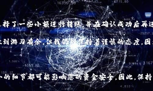 将tpWallet中的数字货币转移到小狐狸（MetaMask）钱包，实际上是一个相对简单的过程，但仍需谨慎操作，以确保安全性和准确性。以下是详细的步骤和注意事项。

步骤一：准备转账的基础知识

在转账之前，您需要对数字货币的转移流程有基本的了解。tpWallet和小狐狸钱包均支持多种数字货币，但请确保您所转移的币种在小狐狸钱包中被支持。此外，您还需要确保钱包中的网络设置匹配，例如Ethereum主网或其他支持的网络。

步骤二：确认tpWallet中的资产

打开您的tpWallet应用，确保您需要转移的币种已经到账。记得检查账户的余额，确保金额正确无误。这一步是为了避免在转账时由于资金不足而失败。

步骤三：获取小狐狸钱包的地址

打开小狐狸钱包，并点击您要接收币种的资产。在页面上，您会看到“接收”或“收款”按钮，点击它后会显示您的钱包地址。请仔细核对这个地址，确保没有错误，因为任何错误都可能导致资金丢失。

步骤四：在tpWallet中发起转账

回到tpWallet，找到您要转移的币种，通常会有一个“发送”或“转账”的选项。点击进入后，您会被要求输入接收地址，粘贴您在小狐狸钱包中复制的地址。务必再三检查，以确保地址的准确性。

步骤五：确认转账金额和手续费

输入您想要转移的金额并查看相关手续费。每个网络都有其特定的手续费结构，确保您所选择的金额加上手续费不会超出您在tpWallet中的余额。在确认无误后，提交转账请求。

步骤六：确认转账成功

转账完成后，您可以在tpWallet中查看交易记录，确认交易状态。同时，打开您小狐狸钱包，检查相关币种的余额是否已更新。如果余额未即时更新，请耐心等待，因为区块链交易有时需要一点时间才能确认。

注意事项

在整个转账过程中，有一些重要的安全注意事项需要牢记：

ul
    li确保您的钱包地址绝对正确，任何一点错误都会导致资金损失。/li
    li在转账前检查网络状态，确保交易不会因为网络问题而无法完成。/li
    li保管好您的私钥和助记词，不要轻易分享给他人，以确保您的资产安全。/li
    li尽量选择较小金额进行首次测试，以确保转账流程顺利。/li
/ul

个性化经验分享

在我自身的加密货币投资过程中，最初也遇到过类似的疑惑。记得我第一次尝试将币从一个钱包转移到另一个钱包时，心里充满了忐忑。为了确保安全，我选择了一些小额进行转账，并在确认成功后再进行较大金额的转移。这个过程不仅让我了解了转账的具体操作，也让我熟悉了不同钱包之间的差异。

后来，我也逐渐学会了从各类社区中获取最新的信息和教程。在学习和探索的道路上，很多朋友分享的经验都让我受益匪浅。现在我在操作转账时，已经能做到游刃有余，但我仍然保持着谨慎的态度，因为区块链的世界变化莫测。

总结

将tpWallet中的币转移到小狐狸钱包并不复杂，但需要谨慎小心。希望以上步骤和个人经验能对您有所帮助。在数字货币的世界里，学习永远在继续，任何小的细节都可能影响您的资金安全。因此，保持更新和学习是每一个投资者都应具备的重要素质。对于加密货币的转账，像是在为自己的资金配置做一次“搬家”，一定要仔细打理，确保每一步都安全可靠。