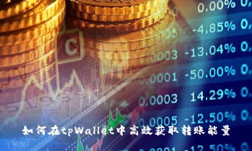 如何在tpWallet中高效获取转账能量