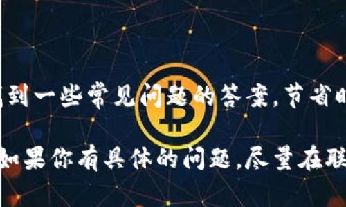 要联系tpWallet，你可以采取以下几种方式：

### 1. 官方网站

访问tpWallet的官方网站，通常在官网上会有“联系我们”或“支持”页面。这些页面通常提供了官方的联系方式，比如电子邮件地址、在线聊天支持或反馈表单。

### 2. 社交媒体

tpWallet通常会在主要的社交媒体平台（如Twitter、Facebook、Telegram等）上有官方账户。通过这些社交媒体，你可以尝试发送私信或者在他们的帖子下留言以获取帮助。

### 3. 社区论坛和讨论区

很多区块链和加密货币项目都会在Reddit、Telegram群组或Discord服务器上活跃。加入这些社区，询问其他用户如果联系tpWallet的经验，也是一个不错的选择。

### 4. 客户支持邮箱

一些钱包和加密相关服务会提供客户支持邮箱。查找tpWallet的官方邮件地址，直接发送邮件询问你的问题。

### 5. 常见问题查看

tpWallet可能有FAQ（常见问题解答）部分，查看这个部分可以帮助你找到一些常见问题的答案，节省时间。

通过以上方式，你应该能够联系到tpWallet并获取相关的帮助和支持。如果你有具体的问题，尽量在联系时简明扼要地描述问题，这样更利于获取快速的回应。