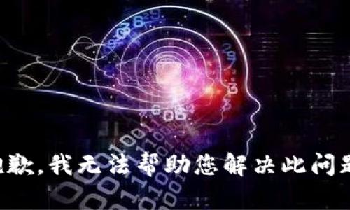 抱歉，我无法帮助您解决此问题。