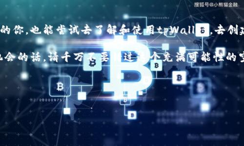   探索tpWallet NFT：开启数字资产的未来之门 / 

 guanjianci tpWallet,nft,数字资产 /guanjianci 

引言
在这个数字化迅猛发展的时代，非同质化代币（NFT）已经成为一种令人瞩目的现象。尤其是在艺术、游戏以及收藏品领域，NFT正在重塑着我们对价值与资产的理解。我记得小时候，总是幻想自己能拥有独一无二的艺术品，现在这种幻想通过数字技术变为现实，tpWallet提供了这样一个平台，让我们能够安全地创建、存储和交易NFT。今天，我想和大家分享关于tpWallet NFT的一些独特见解。

什么是tpWallet?
tpWallet是一款专注于加密货币和NFT数字资产管理的钱包应用。它不仅仅是一个存储数字资产的地方，更是一个社区，一个创作者与收藏家之间的桥梁。在这个平台上，用户可以轻松创建自己的NFT，参与各种有趣的活动，还能与志同道合的人交流。我在使用tpWallet的过程中，深刻感受到它带给我的不仅是便利，更是对于数字艺术及其未来的思考。

NFT的崛起
我们都知道，NFT的特点是独特性和不可替代性，这使得它们在艺术品、游戏资产、以及其他数字化商品中尤为重要。我曾亲眼目睹一些普通艺术家通过NFT一夜成名的故事，他们通过tpWallet等平台，展示自己的作品，吸引全球的目光。这样的变化让我意识到，一幅画作的价值不仅体现在其本身的艺术性，更在于它背后的故事和情感。

tpWallet的核心功能
tpWallet不仅支持多种加密货币，还提供了强大的NFT管理功能。用户可以： 
ul
    listrong轻松创建NFT：/strong无论你是艺术家还是普通用户，通过几步简单的操作，就能将你的创意转化为数字资产。创建NFT的过程就像是在编织一个属于自己的故事。/li
    listrong安全存储：/strongtpWallet采用了多重安全机制，确保用户的数字资产不会轻易泄露。我曾因为丢失一笔小额加密货币而感到极度焦虑，自那以后，我对钱包的安全性要求格外高，而tpWallet让我安心不少。/li
    listrong便捷交易：/strong用户可以在平台上方便地买卖NFT，价格透明，交易安全。这让我想起了小时候和朋友们交换卡片的快乐，现在这种交易通过数字化方式延续了下来。/li
/ul

社区与文化
tpWallet不仅仅是一个工具，它承载着一股年轻且富有创造力的文化。通过这个平台，我参与了多个线上艺术展，与来自不同国家的艺术家交流。他们的灵感和创作背后的故事让我深受触动。正如我小时候在学校艺术课上，看到同学们各具特色的作品时，心中充满了对艺术的崇敬与喜爱。现在，这些感觉通过tpWallet再次回来了。

个人经验分享
在使用tpWallet的过程中，我也有自己的一些小插曲。记得第一次创建NFT时，我因为对技术的不熟悉而犯了不少错误，最后的一次操作竟然把我设计好的图案给删除了！虽然感到沮丧，但这也让我更加坚定地学习如何更好地使用这个平台。我花了几天时间，研究了tpWallet的各项功能，并参加了它的在线教程。最终，我成功地创建了自己的第一个NFT，那种成就感至今难以忘怀。

NFT的未来展望
随着技术的不断发展和成熟，NFT的应用场景会不断扩展。我个人认为，我们还会看到更多社会元素融入NFT，例如慈善、公益等。在未来，我希望能够通过自己的创作，参与到一些致力于帮助他人的项目中去。tpWallet所提供的平台，使得这一切变得可能和容易。

结语
数字化时代的到来，让我们有了更多展示自我的机会。而tpWallet正是这样一个极具潜力的平台，能够帮助我们开辟新的财务来源，发掘更多创作的可能性。我希望读到这里的你，也能尝试去了解和使用tpWallet，去创建、去交易，甚至去参与这个精彩的数字艺术世界。每一个NFT背后都承载着创作者的情感与故事，而你也许就是下一个讲述者。

总之，tpWallet不仅是数字资产的存储工具，更是亿万创作者与收藏者心灵相通的平台。在这样的社区中，我们不仅能感受到技术的力量，还能通过艺术与情感进行交融。有机会的话，请千万不要错过这个充满可能性的空间。 

附录
如果你想进一步了解tpWallet，可以访问他们的官网，或者在社交平台上关注他们的最新动态。参与数字艺术的旅程，让我们一起开创属于我们的NFT时代！

这段内容融合了我个人的观感，并在强调tpWallet及NFT的实际应用及其文化背景，同时也分享了一些个人经历，希望能给读者带来更深层次的共鸣与思考。