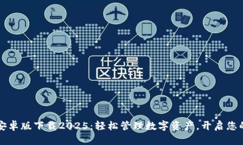 tpWallet安卓版下载2025:轻松管理数字资产,开启您的财富之旅