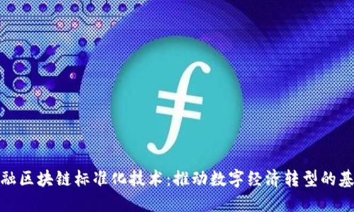 金融区块链标准化技术:推动数字经济转型的基石