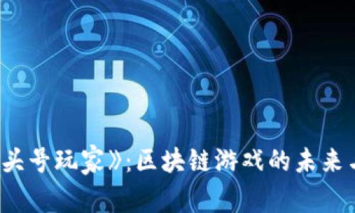 探索《头号玩家》：区块链游戏的未来与机遇