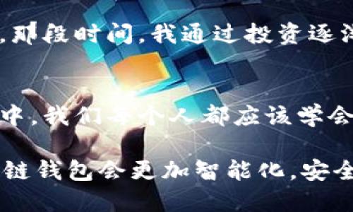 ：全球区块链钱包排名：如何选择最适合你的数字财富管理工具

guanjianci：区块链钱包, 数字货币, 安全性

引言：数字财富新纪元
随着数字货币的火爆，区块链钱包正成为人们管理和存储数字资产的重要工具。然而，在琳琅满目的钱包选择中，如何找到最适合自己的呢？这让我想起我小时候第一次接触电子钱包时的复杂心情。如今，区块链钱包已经不仅仅是存钱的工具，它们更是现代数字金融世界的重要组成部分。

什么是区块链钱包？
区块链钱包是一个用于存储和管理数字货币的工具，它们通过区块链技术来确保资产的安全。简单来说，区块链钱包就像你的银行账户，但比银行更透明、更安全。每个钱包都与一个独一无二的地址相连，这个地址是你进行数字交易的“识别码”。你可以通过这些钱包存储、接收和发送数字货币。

区块链钱包的类型
根据不同的需求，区块链钱包大致可以分为以下几种类型：
ul
    listrong热钱包：/strong这些是在线钱包，方便快捷，适合日常使用。一般来说，我会选择热钱包用于小额交易，因为它们的使用方便性真的让我省了不少时间。/li
    listrong冷钱包：/strong这些是离线钱包，安全性更高。对于长期投资者来说，冷钱包无疑是最佳选择。记得我曾经把部分积蓄存入冷钱包，几乎一段时间不动，心里总是充满期待。/li
    listrong桌面钱包：/strong安装在个人电脑上的钱包，兼顾安全和便利。正是由于它的灵活性，很多人选用这种钱包进行长线投资。/li
    listrong手机钱包：/strong方便移动支付的选择，随时随地掌握资产。手机已经成为我生活中不可分割的一部分，随时查看钱包的余额让我有种安全感。/li
/ul

全球区块链钱包的排名
在这个快速发展的数字金融环境中，许多区块链钱包脱颖而出。根据用户评价、安全性和功能等因素，以下是一些值得关注的全球区块链钱包排名（无需具体排名顺序）：
ul
    listrongCoinbase Wallet：/strong作为最受欢迎的数字货币交易平台之一，Coinbase Wallet兼具安全性和用户友好性，非常适合新手使用。/li
    listrongMetaMask：/strong这是一款流行的以太坊钱包，广受开发者和加密爱好者的青睐。它的浏览器扩展功能让我在进行DApps操作时感到非常便利。/li
    listrongExodus：/strong用户界面友好，支持多种数字货币，并且内置交易功能。曾经我也是它的忠实用户，简单的界面让我一点也不费力。/li
    listrongLedger Nano X：/strong作为知名的硬件钱包之一，它在安全性上表现出色，非常适合长期投资者和重视安全的用户。/li
    listrongTrezor：/strong另一款优秀的硬件钱包，也以其安全性和在市场上的口碑受到推崇。/li
/ul

选择区块链钱包时的考虑因素
在选择合适的区块链钱包时，我认为以下几个因素值得特别关注：
ul
    listrong安全性：/strong这是首要考虑因素。钱包遭遇黑客或其他形式的攻击可能导致资产损失，因此选择一个经过验证的安全钱包至关重要。/li
    listrong用户体验：/strong钱包的界面是否友好，功能是否易于使用，直接影响到日常管理资产的体验。我曾经因为某款钱包的复杂操作放弃了许多潜在的收益。/li
    listrong多币种支持：/strong许多用户希望能够在一个平台上管理多种数字货币，因此钱包能够支持的币种数量非常重要。/li
    listrong社区和客服支持：/strong良好的社区支持与客服服务可以为用户解决问题提供帮助。在这方面，我总是倾向于选择口碑好的钱包。/li
/ul

我与区块链钱包的个人经历
回想起我第一次接触数字货币的时候，是因为我的朋友向我推荐了某款钱包。我满怀期待地下载了它，开始了关于比特币投资的旅程。那段时间，我通过投资逐渐了解了区块链的独特魅力。通过这款钱包，我不仅学会了如何安全地存储和管理我的资产，还结识了许多志同道合的朋友。

结语：未来的数字财富管理
如今，区块链钱包已成为数字经济的重要组成部分，选择合适的钱包可以帮助我们更好地管理数字财富。在这个快速变化的科技环境中，我们每个人都应该学会如何有效地使用这些工具，保证资产的安全与增值。希望我的经历能为你今后的数字财富管理提供一些启示与帮助。

在未来，我会继续关注区块链钱包的发展，因为它不仅关系到我自己的财产安全，也是一种新的金融理念。我相信，在不远的将来，区块链钱包会更加智能化，安全性和用户体验也会不断提高。