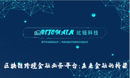 区块链跨境金融业务平台：未来金融的桥梁