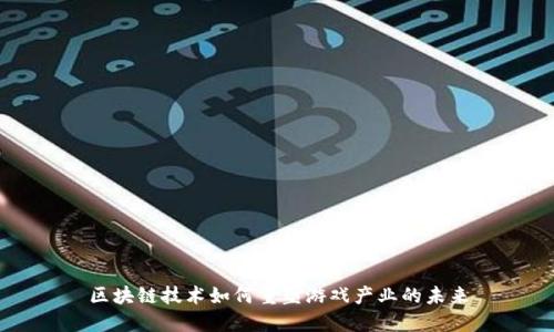 区块链技术如何重塑游戏产业的未来