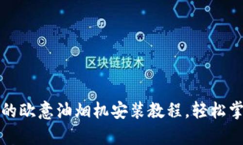 : 简单易懂的欧意油烟机安装教程，轻松掌握厨电布置