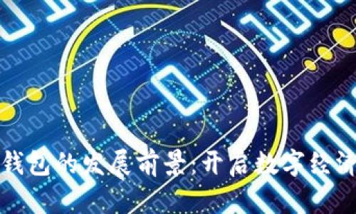 区块链钱包的发展前景:开启数字经济新时代