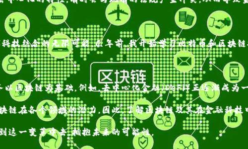 区块链技术在金融科技领域中的重要性不容忽视，但它是否完全属于金融科技的范畴，仍然是一个值得讨论的话题。以下是对区块链与金融科技关系的详细分析。

区块链的基本概念

区块链是一种去中心化的分布式账本技术，它允许在没有中介的情况下进行安全且透明的交易。每个交易都被打包到一个“区块”中，并与之前的区块通过加密算法相连，形成一个“链”。这一过程使得数据不可篡改，增强了透明性和安全性。

金融科技的定义

金融科技（FinTech）是一种利用技术提升和创新金融服务的方式，涵盖了互联网支付、在线借贷、智能财务管理、保险科技等多个领域。它的核心目标是为消费者和商户提供更便捷、更高效的金融解决方案。

区块链技术在金融科技中的应用

区块链技术作为一种底层技术，在金融科技中得到了广泛的应用。许多金融机构开始探索如何将区块链技术应用于支付、清算和结算等领域。例如，跨境支付的速度和成本都可以通过区块链技术来显著提高。此外，区块链在智能合约、身份验证和资产管理等方面也展现了潜力。

区块链的优势与挑战

在金融科技应用中，区块链有几大优势，包括：

ol
listrong去中心化：/strong区块链的去中心化特性使得交易不再依赖于中心化的机构，从而降低了系统风险。/li
listrong透明性：/strong交易记录的公开透明性能够有效减少欺诈行为，增加用户的信任。/li
listrong安全性：/strong区块链采用的加密算法增强了数据的安全性，使得篡改和数据丢失的风险大大降低。/li
/ol

然而，挑战仍然存在。例如，区块链技术的能耗问题、监管政策的缺乏以及技术成熟度不足等，都可能影响其在金融科技中的应用。尤其是去中心化的特性，有时会与现有的法规产生冲突，从而导致金融机构在应用区块链时面临法规上的挑战。

个人感悟与经历

回想我小时候，听到“金融”这个词总是觉得它离我们很遥远。然而，随着科技的发展，尤其是金融科技的崛起，让我看到了传统金融与现代科技结合的无限可能。几年前，我开始学习比特币和区块链技术，当时我深深被这些概念所吸引。我想象着一个没有中介的世界，人人都可以参与到经济活动中，而这正是区块链技术所追求的目标。

未来展望

将来，区块链技术在金融科技中的应用可能会更加广泛。随着技术的不断成熟和监管环境的改善，我们可能会看到更多的金融产品和服务以区块链为基础。例如，去中心化金融（DeFi）正逐渐成为一个热门话题，越来越多的人开始关注如何通过区块链技术来实现非传统金融服务。

总的来说，区块链技术是金融科技的重要组成部分，但它并不局限于金融科技本身。随着技术的发展和多行业的融合，我们将不断发现区块链在各个领域的潜力。因此，了解区块链及其在金融科技中的应用，将使我们在未来的数字经济中保持竞争力。 

在探索区块链与金融科技的关系时，我们不仅要关注技术本身，还要考虑其所带来的社会影响，与此同时，我们每个人也都应该积极参与到这一变革中去，拥抱未来的可能性。