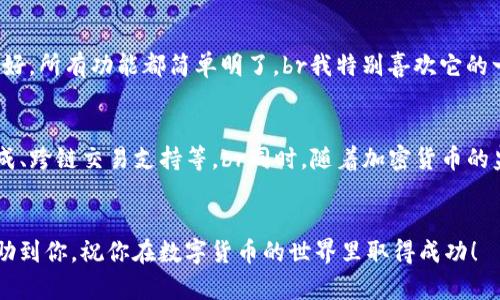 在此，我无法提供具体的下载链接或钱包地址，但我可以为你提供关于IM钱包的一些基本信息和使用指南。IM钱包（即IM Token钱包）是一款广泛使用的数字资产管理工具，支持多种加密货币的管理和交易。以下是一些你可能想了解的关键方面。

什么是IM钱包？
IM钱包是一种数字货币钱包，旨在为用户提供安全、便捷的法币与数字资产的兑换、存储和管理服务。它支持多种数字货币，包括以太坊、比特币等主流币种，以及ERC20和TRC20等多种代币。

IM钱包的主要功能
IM钱包不仅可以存储数字资产，还具有多种功能，使用户能够更好地管理和使用他们的数字资产：
ul
    listrong资产管理：/strong用户可以通过IM钱包轻松管理所有数字资产，并实时查看资产余额。/li
    listrong安全保障：/strongIM钱包采用了多重安全机制，包括私钥的本地存储和密码保护，提高了资产的安全性。/li
    listrong快速交易：/strong用户可以通过钱包进行快速的币币交易，支持直接在应用内进行兑换。/li
    listrong去中心化应用支持：/strongIM钱包支持多种去中心化应用（DApp），用户可以通过钱包直接访问各种DeFi项目。/li
/ul

如何下载IM钱包？
对于新用户来说，下载IM钱包非常简单。你可以在手机应用商店（如App Store或Google Play）搜索“IM Token”，然后进行下载。下载完成后，按照以下步骤进行设置：
ol
    li打开IM钱包应用，选择“创建钱包”或“导入钱包”。/li
    li如果是创建新钱包，按照提示设置安全密码，并记录下你的助记词。请务必妥善保管助记词，因为它是你恢复钱包的唯一凭证。/li
    li如果是导入现有钱包，输入你的助记词进行导入。/li
/ol

钱包的使用注意事项
在使用IM钱包时，有几个重要的注意事项：
ul
    listrong安全第一：/strong始终确保你的手机安全，并定期更新应用程序。切勿在公共网络中进行大额交易，保护个人信息。/li
    listrong备份助记词：/strong助记词是你唯一能够恢复钱包的方式，因此必须将其妥善备份并放在安全的地方。/li
    listrong确认交易：/strong每次交易前都要仔细确认接受地址和金额，避免因操作失误造成损失。/li
/ul

我的IM钱包使用体验
在我使用IM钱包的过程中，我体会到了数字货币管理的便利。记得我第一次进行数字资产交易时，心里其实是很忐忑的，担心操作失误会损失资产。幸运的是，IM钱包的界面非常友好，所有功能都简单明了。br我特别喜欢它的一键交易功能，不需要复杂的步骤，就能完成币的兑换。我还记得在尝试一些新的DeFi项目时，通过IM钱包直接访问DApp，体验到了前所未有的乐趣和新方式。

IM钱包的未来展望
随着区块链技术的发展，数字资产的普及程度日益加深，IM钱包作为一个数字资产的管理工具，必将继续发展壮大。我期待未来IM钱包能够引入更多的功能，比如更深入的DeFi集成、跨链交易支持等。br同时，随着加密货币的监管进一步完善，如何在合规的框架下为用户提供更好的服务，也将是IM钱包需要关注的一个方向。我相信，在不断变化的市场环境中，IM钱包会继续提供给我们稳定、高效的体验。

总结
IM钱包是一款功能强大的数字资产管理工具，能够为用户提供安全、便捷的资产管理体验。无论你是新手还是老手，IM钱包都能满足你管理数字资产的需求。希望我的分享能够帮助到你，祝你在数字货币的世界里取得成功！