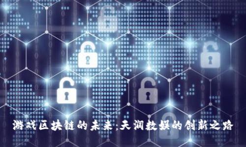 游戏区块链的未来:天润数娱的创新之路