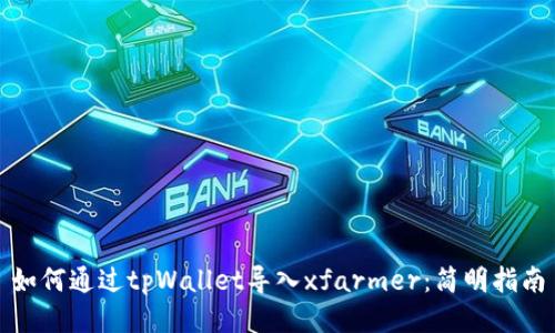 如何通过tpWallet导入xfarmer:简明指南