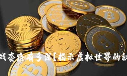 区块链游戏套路有多深？揭示虚拟世界的秘密与风险