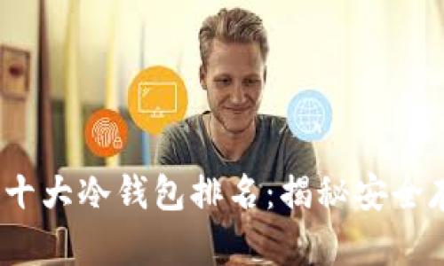 2023年区块链十大冷钱包排名：揭秘安全存储的最佳选择